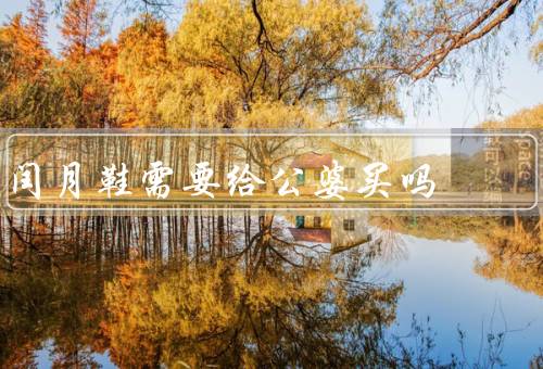 闰月鞋需要给公婆买吗（公婆的意愿／传承文化／个人经济状况）