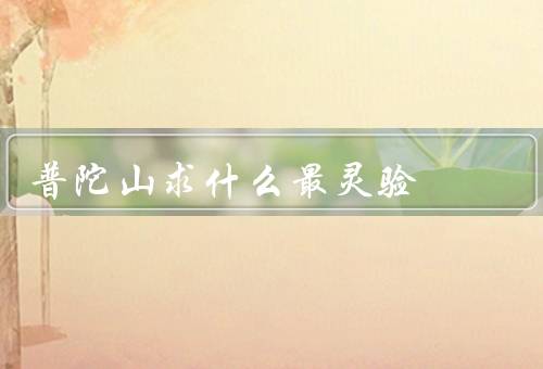 普陀山求什么最灵验（心愿实现／身体健康／平安祥和）
