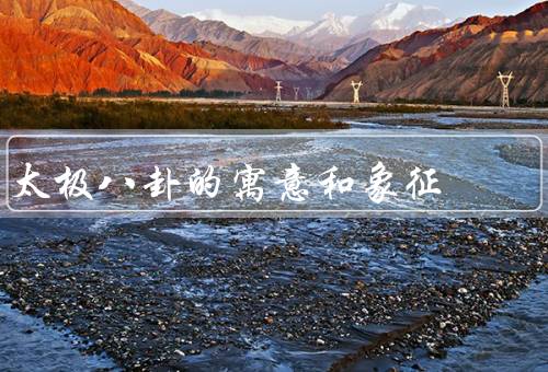 太极八卦的寓意和象征（起源、寓意和象征、应用）