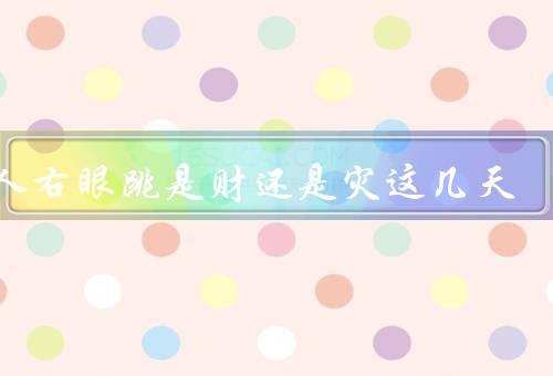 女人右眼跳是财还是灾这几天（财运／灾祸／科学解释）