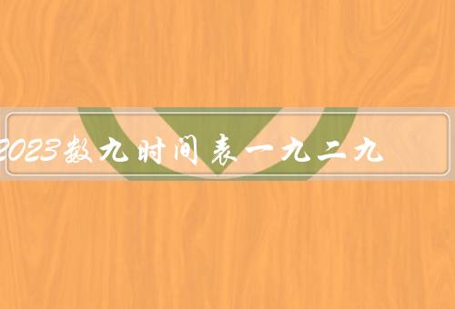 2023数九时间表一九二九（定义、特征、意义）