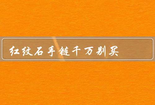 红纹石手链千万别买