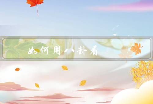 如何用八卦看风水（基本概念、应用、变化）
