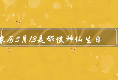 农历5月13是哪位神仙生日（生日、庆祝生日、故事）