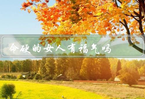命硬的女人有福气吗（命运的考验、幸运的转机、内心的宁静）
