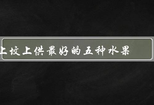 上坟上供最好的五种水果，苹果／香蕉／橙子