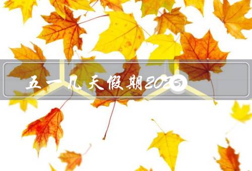 五一几天假期2023，出游热潮／亲子游热情高／文化活动丰富