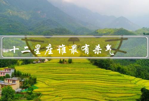 十二星座谁最有杀气（分析、行为、综合评价）