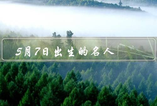 5月7日出生的名人（艾哈迈德·扎基／杨丞琳／埃文·彼得斯）