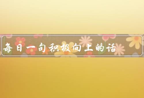 每日一句积极向上的话，每天都是新的开始／积极的思维改变一切