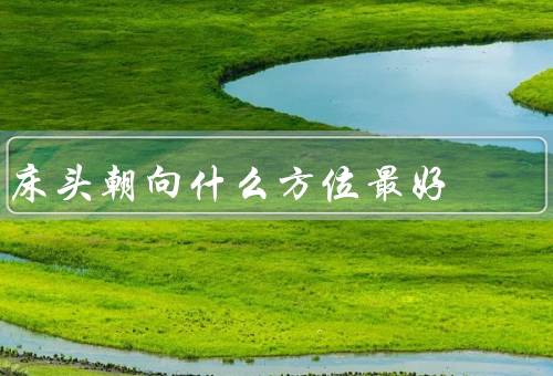 床头朝向什么方位最好（南方、东方、西方）