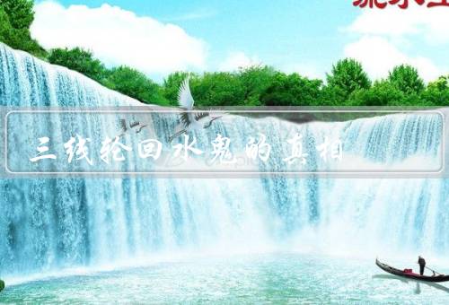 三线轮回水鬼的真相（由来、特征、谜团）