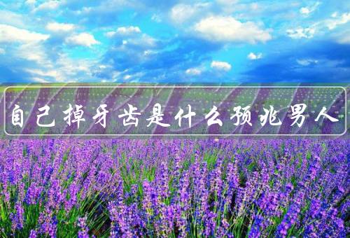 梦到自己掉牙齿是什么预兆男人，自信心的短暂失落