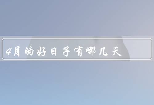 4月搬家的好日子有哪几天（清明节／谷雨／劳动节）