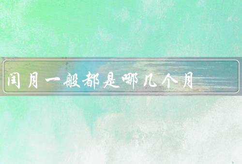 闰月一般都是哪几个月，出现月份、判断、意义