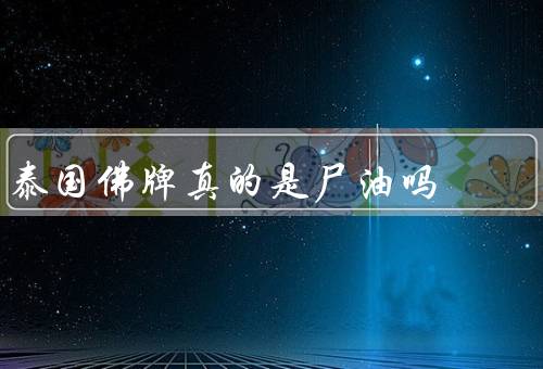 泰国佛牌真的是尸油吗（制作过程、尸油传言来历、真实力量）