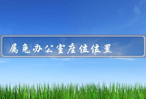 属兔办公室座位最佳位置（靠近门口／背靠墙壁／面对大门）