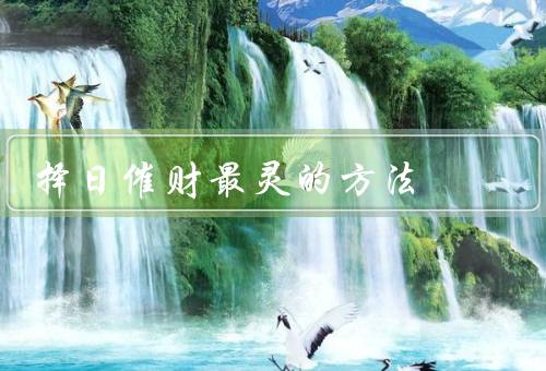 择日催财最灵的方法，农历择日／五行择日／四柱八字择日
