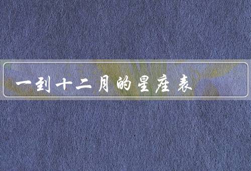 一到十二月的星座表（白羊座、金牛座、双子座）