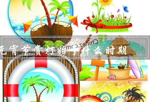元宵节赏灯始于什么时期，起源／元宵节灯笼／意义