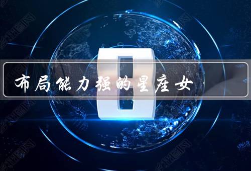 布局能力强的星座女（处女座／摩羯座／天秤座）