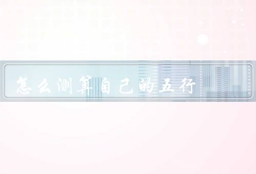 怎么测算自己的五行，概念、测算属性、属性的意义