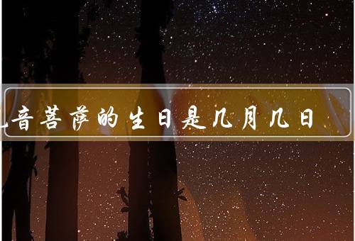 观音菩萨的生日是几月几日（传说／生日庆典／教诲）