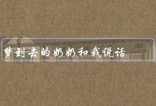 梦到死去的奶奶和我说话，梦境／叮嘱／祝福