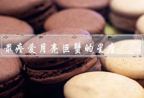 最疼爱月亮巨蟹的星座，善良体贴／家庭意识／情感丰富