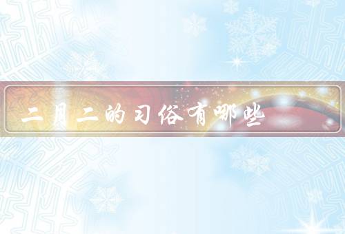 二月二的习俗有哪些，龙抬头、踏青、吃龙须面