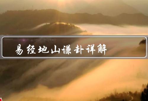 易经地山谦卦详解，地山谦卦的含义、解读地山谦卦、结语
