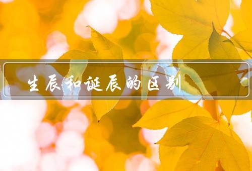 生辰和诞辰的区别（生辰／诞辰／总结）