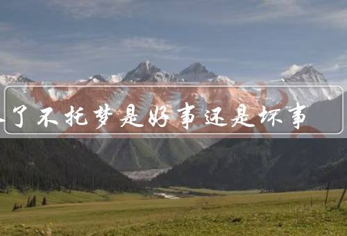 人死了不托梦是好事还是坏事，好处、坏处、对人们启示