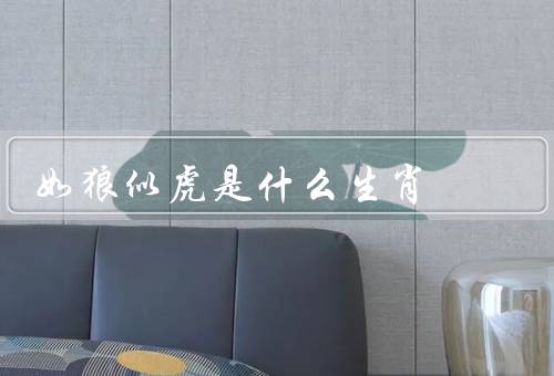 如狼似虎是什么生肖，生肖／象征意义／个性特点