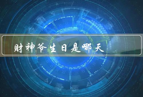 财神爷生日是哪天，生日、庙会、意义