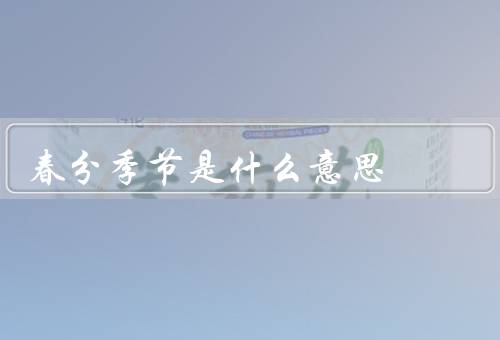 春分季节是什么意思，特点／习俗／意义