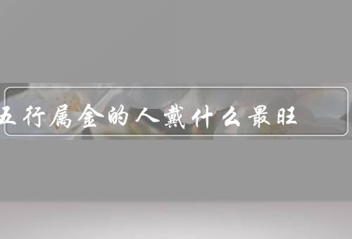 五行属金的人戴什么最旺，金戒指／金项链／金手链
