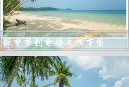 做梦梦到电梯失控下坠（电梯开始下坠／绝望的恐惧／解梦与启示）