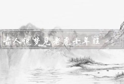 古人说梦见老虎十年旺（古人对崇拜／吉祥象征／科学解释）