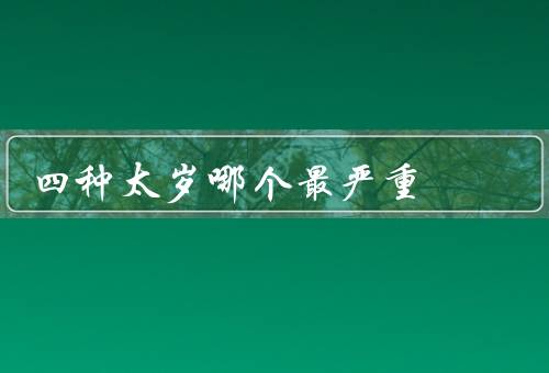 四种太岁哪个最严重（岁煞、月煞、日煞）