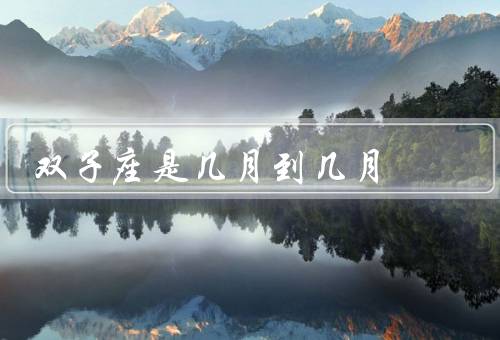 双子座是几月到几月，特点、优点、缺点