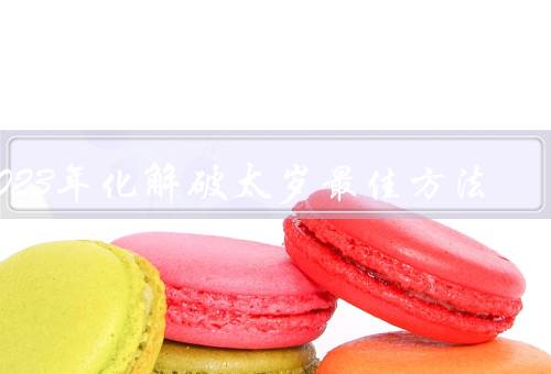 2023年化解破太岁最佳方法，调整心态／合理规划／寻求专业帮助