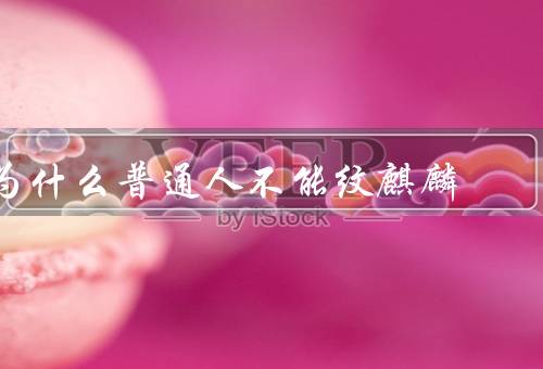 为什么普通人不能纹麒麟，文化背景、认可、个人身份和形象