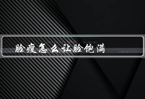 脸瘦怎么让脸饱满，面部／适当增加胖脸食物摄入／正确使用化妆品