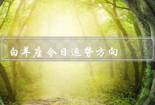 白羊座今日运势方向，事业运势／财运方向／人际关系