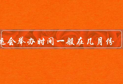 全运会举办时间一般在几月份，时间、地点、赛事内容