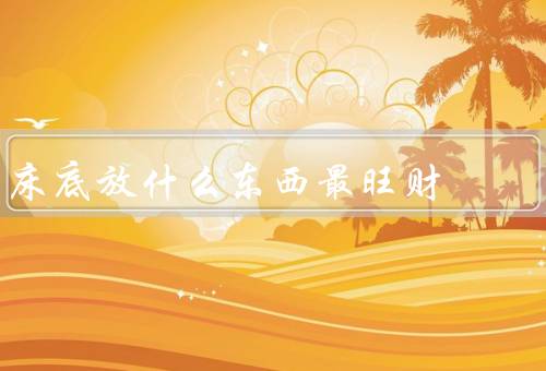 床底放什么东西最旺财，钱币最旺财、水晶球最旺财、稻草最旺财
