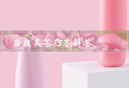 吕祖灵签85签解签（事业运势／财运／感情运势）