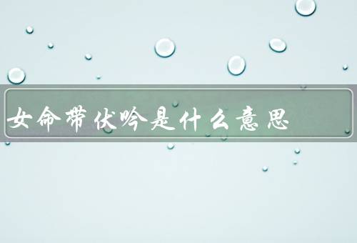 女命带伏吟是什么意思，影响、重塑的观念