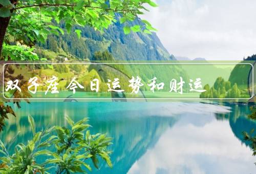 双子座今日运势和财运（工作运势、感情运势、财运）